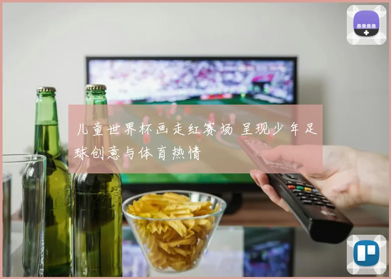 儿童世界杯画走红赛场 呈现少年足球创意与体育热情