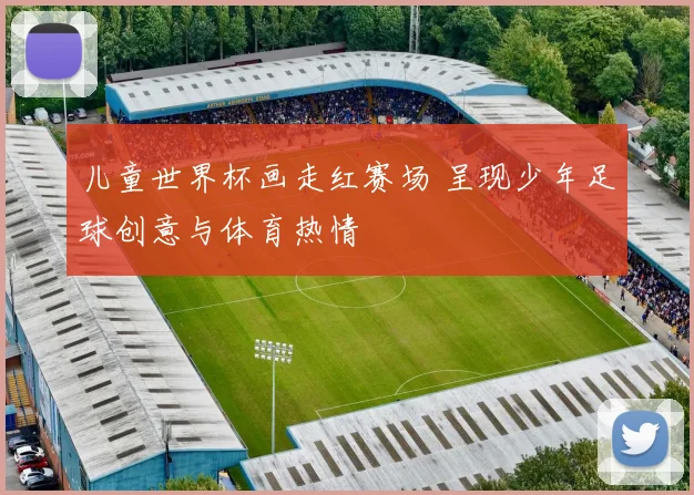 儿童世界杯画走红赛场 呈现少年足球创意与体育热情