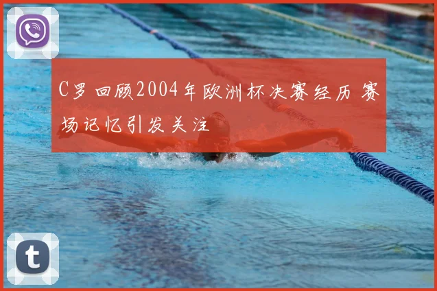 C罗回顾2004年欧洲杯决赛经历 赛场记忆引发关注