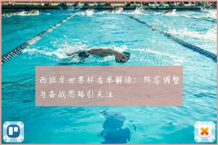 西班牙世界杯名单解读：阵容调整与备战思路引关注