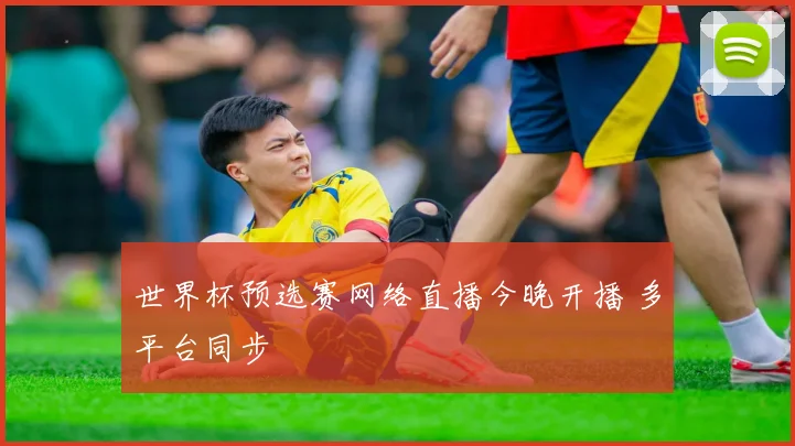 世界杯预选赛网络直播今晚开播 多平台同步